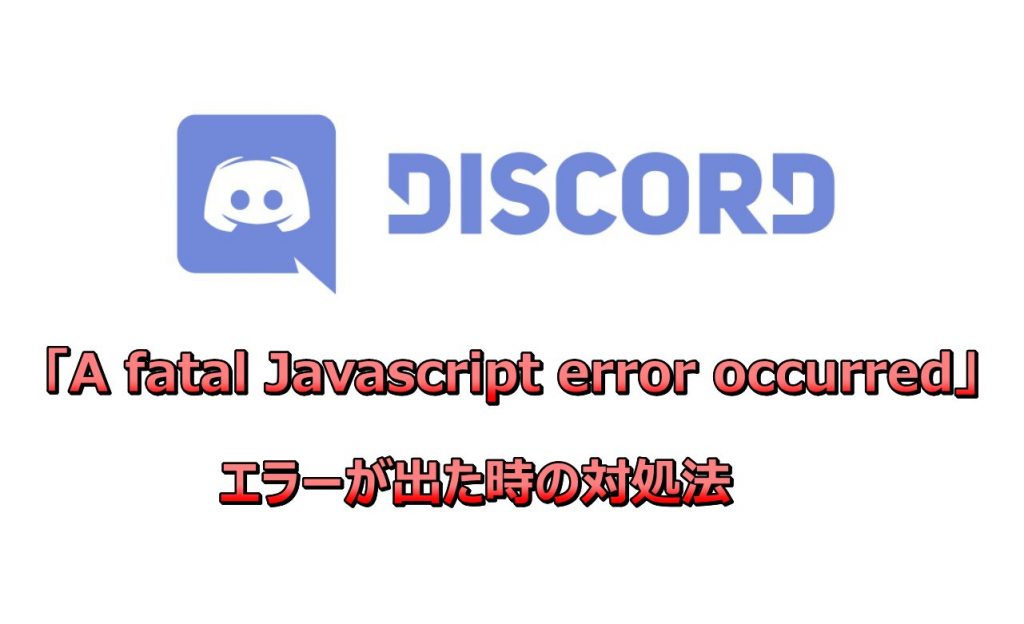 【Discord】アプリ版で「A fatal Javascript error occurred」のエラーが出た時の対処法 | じゃぶじゃぶゲーム